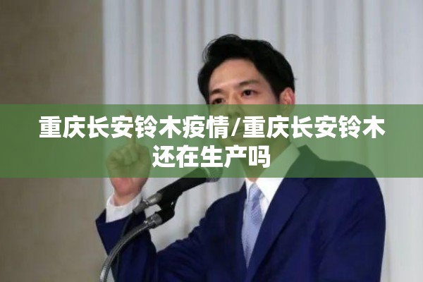 重庆长安铃木疫情/重庆长安铃木还在生产吗