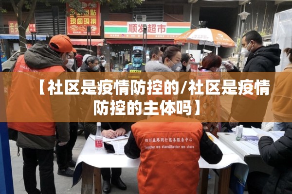 【社区是疫情防控的/社区是疫情防控的主体吗】 【社区是疫情防控的/社区是疫情防控的主体吗】