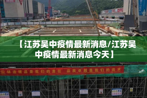 【江苏吴中疫情最新消息/江苏吴中疫情最新消息今天】 【江苏吴中疫情最新消息/江苏吴中疫情最新消息今天】