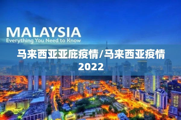 马来西亚亚庇疫情/马来西亚疫情2022 马来西亚亚庇疫情/马来西亚疫情2022