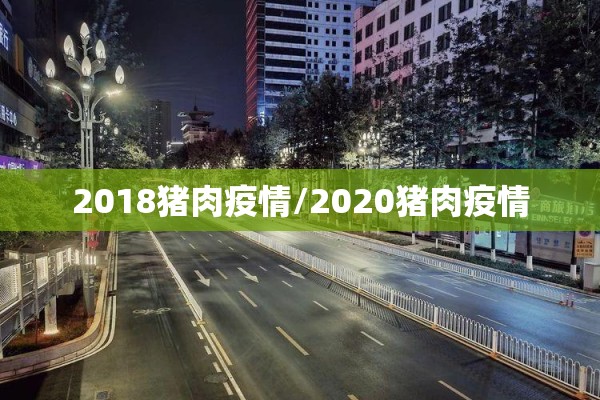 2018猪肉疫情/2020猪肉疫情 2018猪肉疫情/2020猪肉疫情
