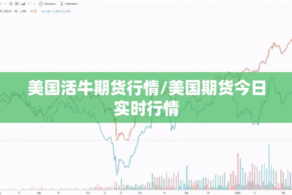 美国活牛期货行情/美国期货今日实时行情