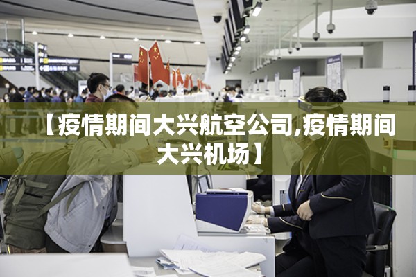 【疫情期间大兴航空公司,疫情期间大兴机场】 【疫情期间大兴航空公司,疫情期间大兴机场】