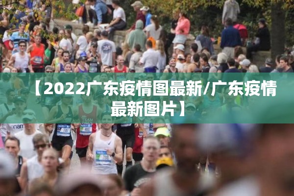 【2022广东疫情图最新/广东疫情最新图片】