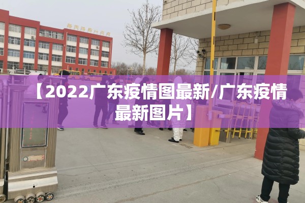 【2022广东疫情图最新/广东疫情最新图片】