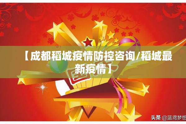 【成都稻城疫情防控咨询/稻城最新疫情】 【成都稻城疫情防控咨询/稻城最新疫情】