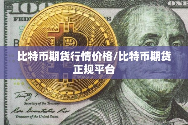 比特币期货行情价格/比特币期货正规平台 比特币期货行情价格/比特币期货正规平台
