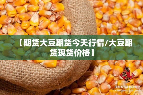 【期货大豆期货今天行情/大豆期货现货价格】 【期货大豆期货今天行情/大豆期货现货价格】