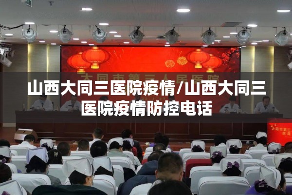 山西大同三医院疫情/山西大同三医院疫情防控电话