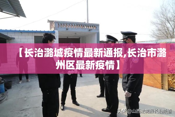 【长治潞城疫情最新通报,长治市潞州区最新疫情】