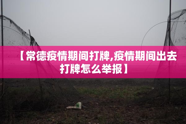 【常德疫情期间打牌,疫情期间出去打牌怎么举报】