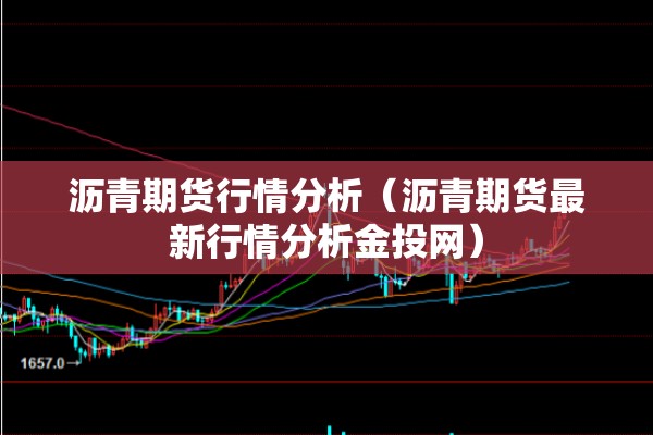 沥青期货行情分析（沥青期货最新行情分析金投网）