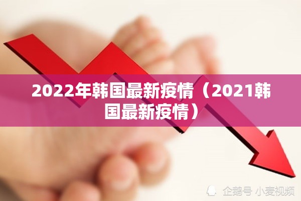 2022年韩国最新疫情（2021韩国最新疫情）