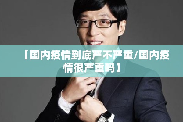 【国内疫情到底严不严重/国内疫情很严重吗】