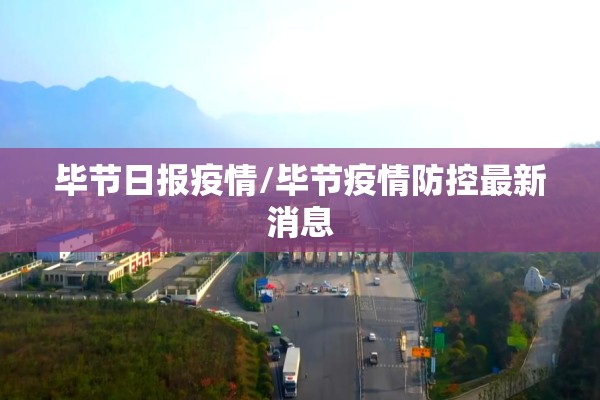 毕节日报疫情/毕节疫情防控最新消息 毕节日报疫情/毕节疫情防控最新消息