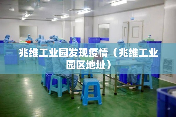 兆维工业园发现疫情(兆维工业园区地址) 兆维工业园发现疫情(兆维工业园区地址)