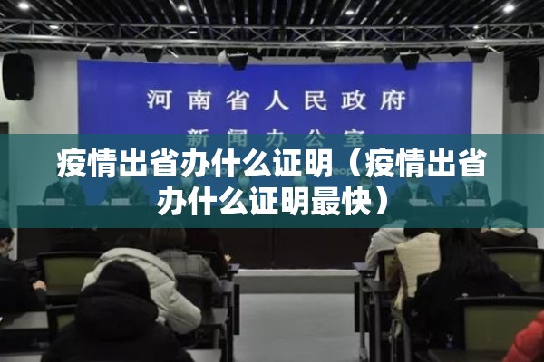 疫情出省办什么证明(疫情出省办什么证明最快) 疫情出省办什么证明(疫情出省办什么证明最快)