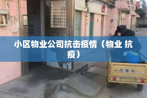 小区物业公司抗击疫情(物业 抗疫) 小区物业公司抗击疫情(物业 抗疫)
