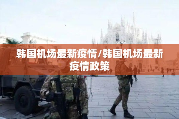 韩国机场最新疫情/韩国机场最新疫情政策 韩国机场最新疫情/韩国机场最新疫情政策