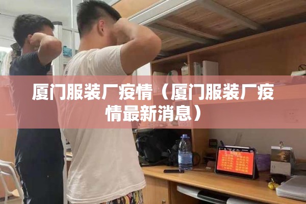厦门服装厂疫情(厦门服装厂疫情最新消息) 厦门服装厂疫情(厦门服装厂疫情最新消息)