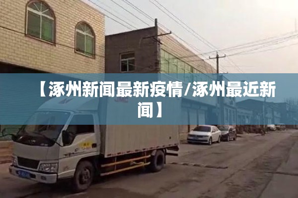 【涿州新闻最新疫情/涿州最近新闻】 【涿州新闻最新疫情/涿州最近新闻】