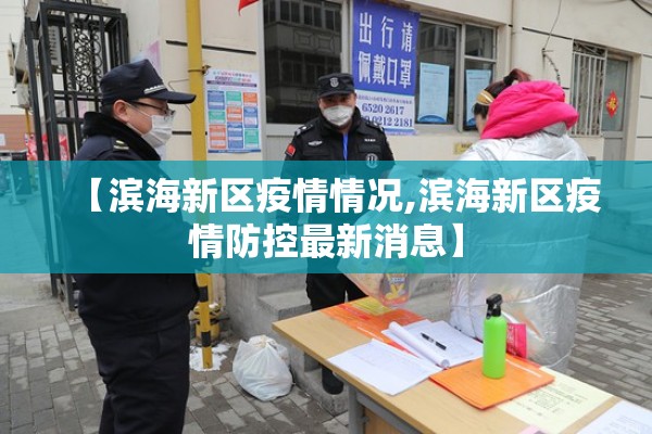 【滨海新区疫情情况,滨海新区疫情防控最新消息】 【滨海新区疫情情况,滨海新区疫情防控最新消息】