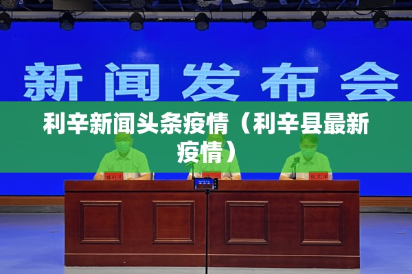 利辛新闻头条疫情(利辛县最新疫情) 利辛新闻头条疫情(利辛县最新疫情)