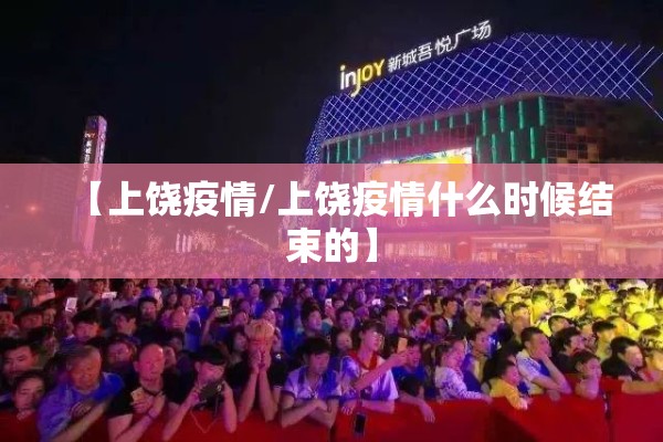 【上饶疫情/上饶疫情什么时候结束的】