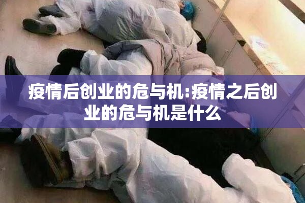 疫情后创业的危与机:疫情之后创业的危与机是什么 疫情后创业的危与机:疫情之后创业的危与机是什么
