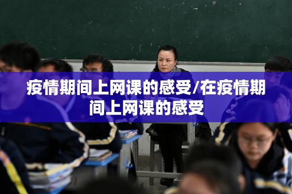 疫情期间上网课的感受/在疫情期间上网课的感受 疫情期间上网课的感受/在疫情期间上网课的感受