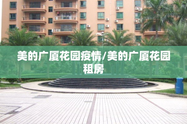 美的广厦花园疫情/美的广厦花园租房 美的广厦花园疫情/美的广厦花园租房