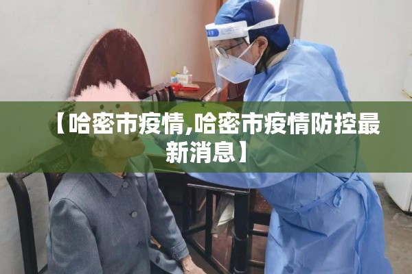 【哈密市疫情,哈密市疫情防控最新消息】 【哈密市疫情,哈密市疫情防控最新消息】