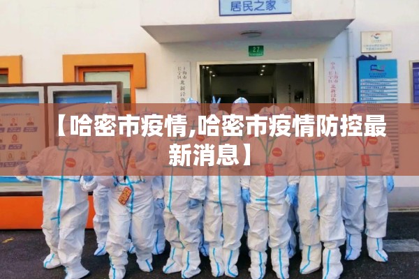 【哈密市疫情,哈密市疫情防控最新消息】 【哈密市疫情,哈密市疫情防控最新消息】