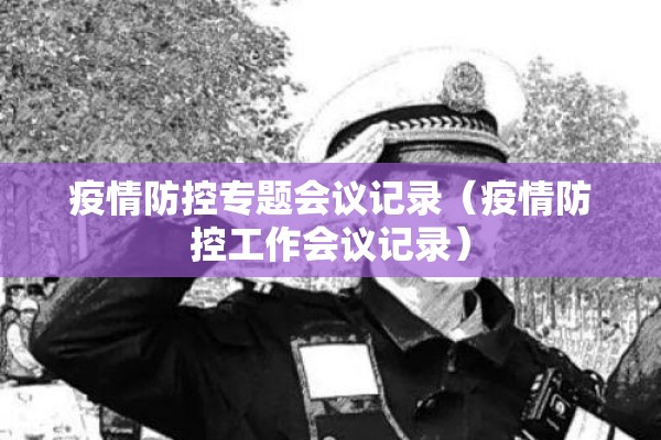 疫情防控专题会议记录(疫情防控工作会议记录) 疫情防控专题会议记录(疫情防控工作会议记录)