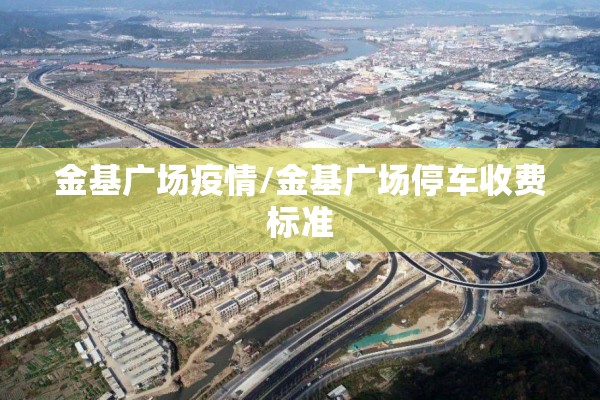 金基广场疫情/金基广场停车收费标准