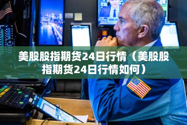 美股股指期货24日行情（美股股指期货24日行情如何）
