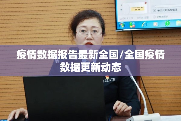 疫情数据报告最新全国/全国疫情数据更新动态