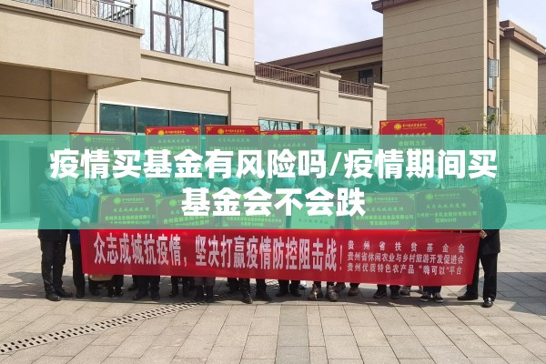 疫情买基金有风险吗/疫情期间买基金会不会跌 疫情买基金有风险吗/疫情期间买基金会不会跌