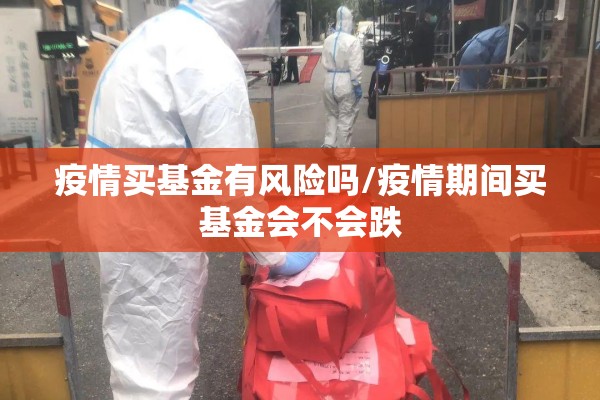 疫情买基金有风险吗/疫情期间买基金会不会跌 疫情买基金有风险吗/疫情期间买基金会不会跌