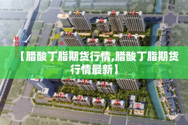 【腊酸丁脂期货行情,腊酸丁脂期货行情最新】