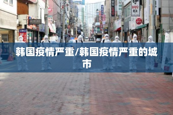 韩国疫情严重/韩国疫情严重的城市 韩国疫情严重/韩国疫情严重的城市