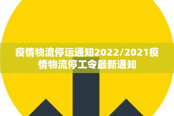 疫情物流停运通知2022/2021疫情物流停工令最新通知