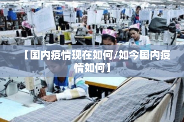 【国内疫情现在如何/如今国内疫情如何】