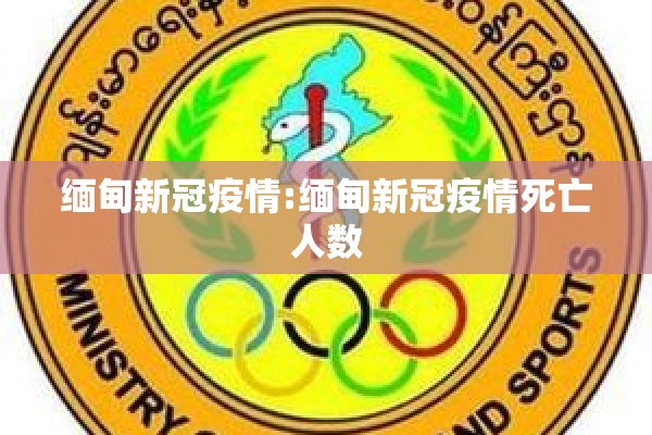 缅甸新冠疫情:缅甸新冠疫情死亡人数