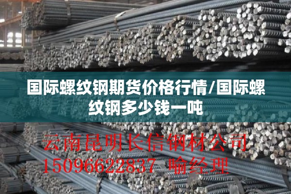 国际螺纹钢期货价格行情/国际螺纹钢多少钱一吨 国际螺纹钢期货价格行情/国际螺纹钢多少钱一吨