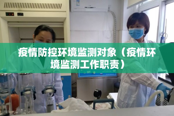 疫情防控环境监测对象（疫情环境监测工作职责）