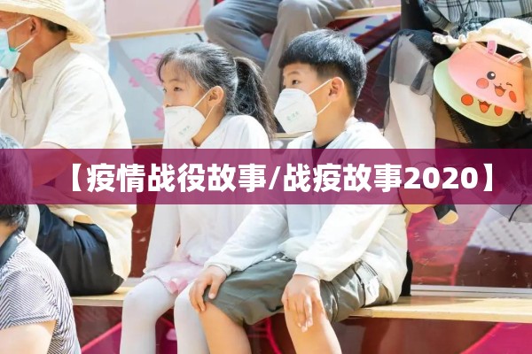 【疫情战役故事/战疫故事2020】 【疫情战役故事/战疫故事2020】