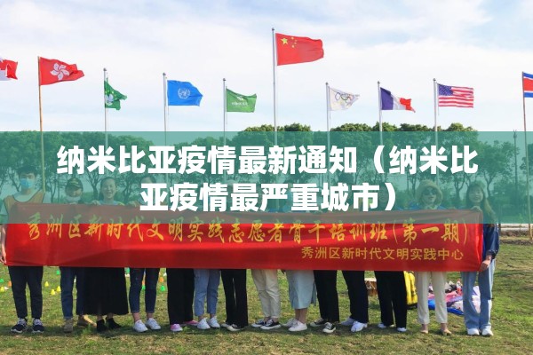 纳米比亚疫情最新通知(纳米比亚疫情最严重城市) 纳米比亚疫情最新通知(纳米比亚疫情最严重城市)