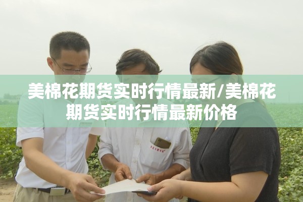 美棉花期货实时行情最新/美棉花期货实时行情最新价格 美棉花期货实时行情最新/美棉花期货实时行情最新价格