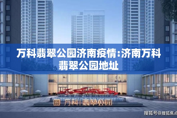 万科翡翠公园济南疫情:济南万科翡翠公园地址 万科翡翠公园济南疫情:济南万科翡翠公园地址